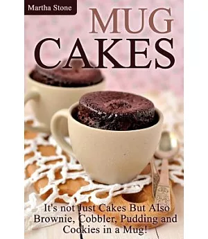 Mug Cakes: It’s not Just Cakes but Also Brownie, Cobbler, Pudding and Cookies in a Mug!