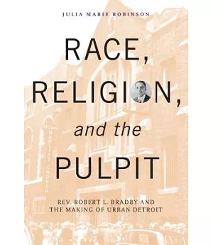 Race, Religion, and the Pulpit: Rev. Robert L. Bradby and the Making of Urban Detroit