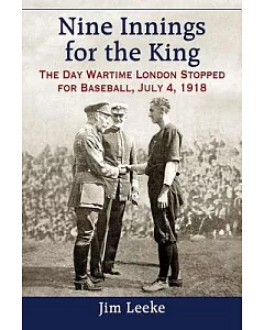 Nine Innings for the King: The Day Wartime London Stopped for Baseball, July 4, 1918