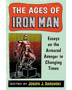 The Ages of Iron Man: Essays on the Armored Avenger in Changing Times