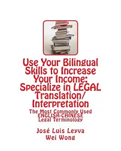 Use Your Bilingual Skills to Increase Your Income: Specialize in Legal Translation/Interpretation: The Most Commonly Used Englis