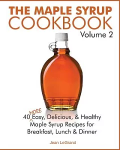 The Maple Syrup Cookbook: 40 More Easy, Delicious & Healthy Maple Syrup Recipes for Breakfast Lunch & Dinner