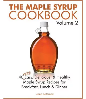 The Maple Syrup Cookbook: 40 More Easy, Delicious & Healthy Maple Syrup Recipes for Breakfast Lunch & Dinner
