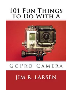 101 Fun Things to Do With a Gopro Camera