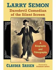 Larry Semon, Daredevil Comedian of the Silent Screen: A Biography and Filmography