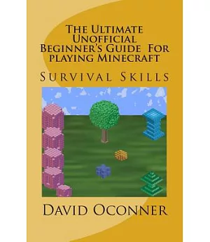 The Ultimate Unofficial Beginner’s Guide for Playing Minecraft: Survival Skills