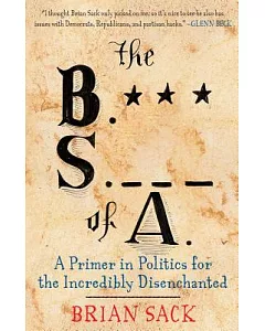 The B.S. of A.: A Primer in Politics for the Incredibly Disenchanted