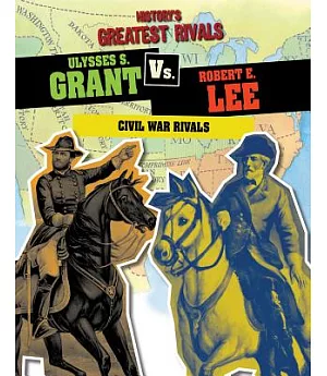 Ulysses S. Grant vs. Robert E. Lee: Civil War Rivals