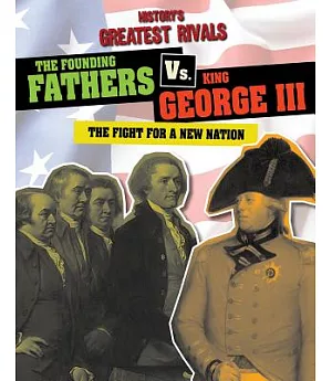 The Founding Fathers Vs. King George III: The Fight for a New Nation
