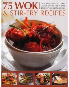 75 Wok & Stir-Fry Recipes: Spicy and Aromatic Dishes Shown Step by Step in over 350 Superb Photographs
