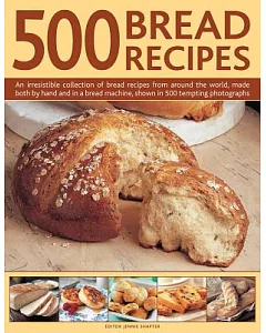 500 Bread Recipes: An Irresistible Collection of Bread Recipes from Around the World, Made Both by Hand and in a Bread Machine,