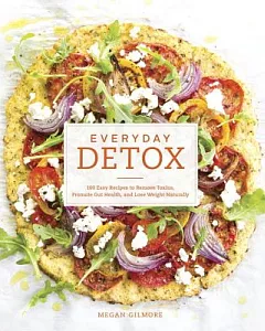 Everyday Detox: 100 Easy Recipes to Remove Toxins, Promote Gut Health, and Lose Weight Naturally