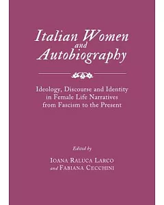 Italian Women and Autobiography: Ideology, Discourse and Identity in Female Life Narratives from Fascism to the Present