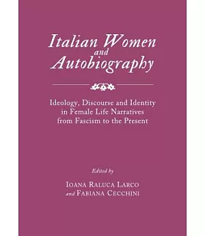 Italian Women and Autobiography: Ideology, Discourse and Identity in Female Life Narratives from Fascism to the Present