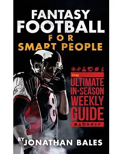 Fantasy Football for Smart People: The Ultimate In-Season Weekly Guide