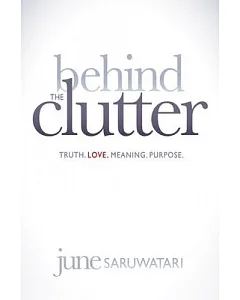 Behind the Clutter: Truth, Love, Meaning, Purpose