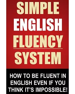 Simple English Fluency System: How to Be Fluent in English Even If You Think It’s Impossible!
