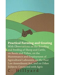 Practical Farming and Grazing: With Observations On The Breeding And Feeding Of Sheep And Cattle, On Rents And Tithes, On The Ma