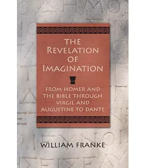 The Revelation of Imagination: From Homer and the Bible Through Virgil and Augustine to Dante