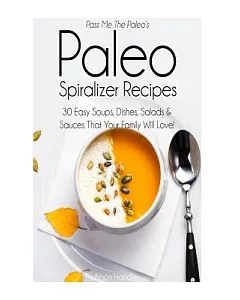 Pass Me the Paleoæs Paleo Spiralizer Recipes: 30 Easy Soups, Dishes, Salads and Sauces That Your Family Will Love!