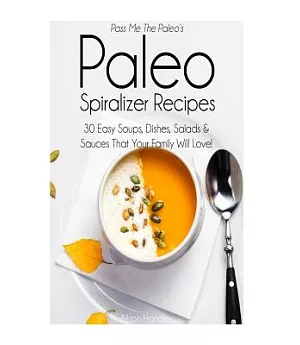 Pass Me the Paleoæs Paleo Spiralizer Recipes: 30 Easy Soups, Dishes, Salads and Sauces That Your Family Will Love!