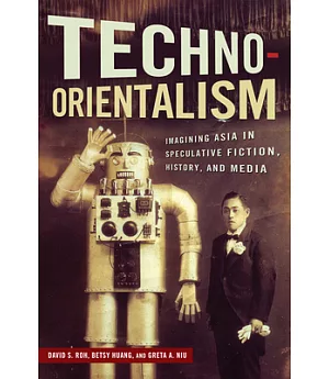 Techno-Orientalism: Imagining Asia in Speculative Fiction, History, and Media