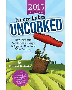 Finger Lakes Uncorked 2015: Day Trips and Weekend Getaways in Upstate New York Wine Country