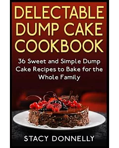 Delectable Dump Cake Cookbook: 36 Sweet and Simple Dump Cake Recipes to Bake for the Whole Family