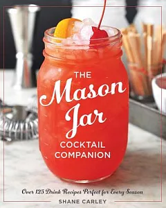 The Mason Jar Cocktail Companion: Over 125 Drink Recipes Perfect for Every Season