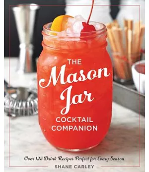 The Mason Jar Cocktail Companion: Over 125 Drink Recipes Perfect for Every Season