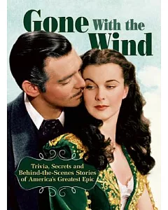 Gone With the Wind: Trivia, Secrets, and Behind-the-scenes Stories of America’s Greatest Epic