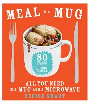Meal in a Mug: 80 Fast, Easy Recipes for Hungry People—all You Need Is a Mug and a Microwave
