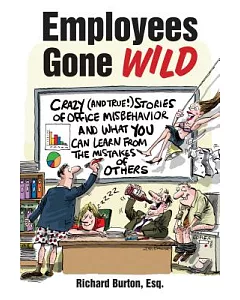 Employees Gone Wild: Crazy (And True!) Stories of Office Misbehavior, and What You Can Learn from the Mistakes of Others