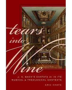 Tears into Wine: J. S. Bach’s Cantata 21 in Its Musical and Theological Contexts