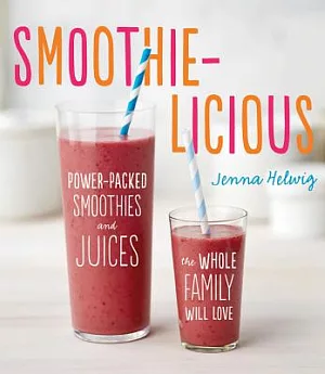 Smoothie-Licious: Power-Packed Smoothies and Juices the Whole Family Will Love