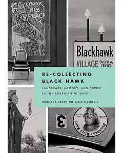 Re-Collecting Black Hawk: Landscape, Memory, and Power in the American Midwest