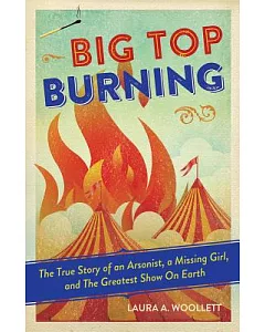 Big Top Burning: The True Story of an Arsonist, a Missing Girl, and The Greatest Show on Earth