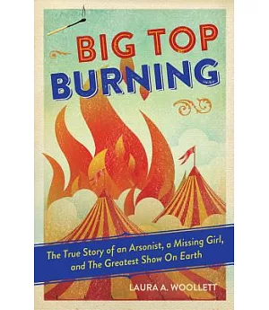 Big Top Burning: The True Story of an Arsonist, a Missing Girl, and The Greatest Show on Earth