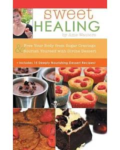 Sweet Healing: Free Your Body from Sugar Cravings and Nourish Yourself With Divine Dessert