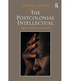 The Postcolonial Intellectual: Ngugi Wa Thiong’o in Context