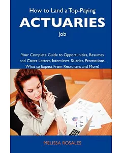 How to Land a Top-Paying Actuaries Job: Your Complete Guide to Opportunities, Resumes and Cover Letters, Interviews, Salaries, P