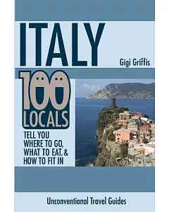Italy: 100 Locals Tell You Where to Go, What to Eat, & How to Fit in