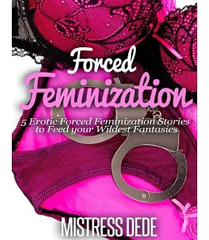 Forced Feminization: 5 Erotic Forced Feminization Stories to Feed Your Wildest Fantasies