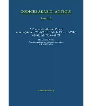 A Poet of the Abbasid Period Abu al-Qasim al-Zahi (’Ali B. Ishaq B. Khalaf al-Zahi) 313-352 AH/925-963 CE: His Life and Poetry