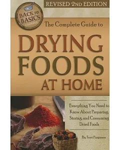 The Complete Guide to Drying Foods at Home: Everything You Need to Know About Preparing, Storing, & Consuming Dried Foods