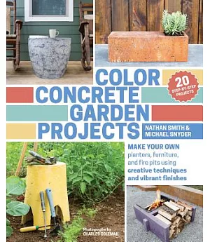 Color Concrete Garden Projects: Make Your Own Planters, Furniture, and Fire Pits Using Creative Techniques and Vibrant Finishes