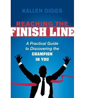 Reaching the Finish Line: A Practical Guide to Discovering the Champion in You