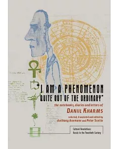 I Am a Phenomenon Quite Out of the Ordinary: The Notebooks, Diaries and Letters of daniil Kharms