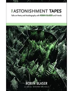 The Astonishment Tapes: Talks on Poetry and Autobiography With Robin blaser and Friends