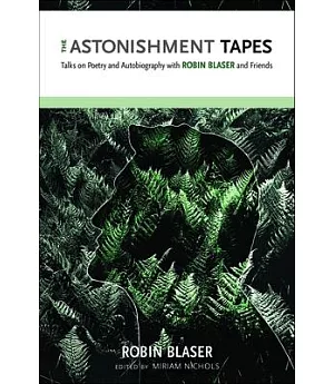 The Astonishment Tapes: Talks on Poetry and Autobiography With Robin Blaser and Friends